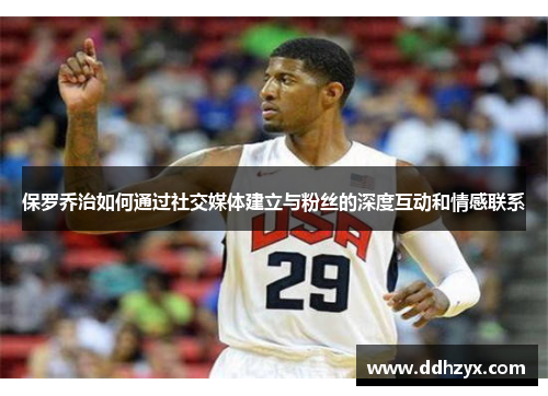 保罗乔治如何通过社交媒体建立与粉丝的深度互动和情感联系