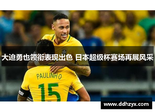 大迫勇也领衔表现出色 日本超级杯赛场再展风采