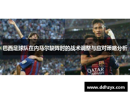 巴西足球队在内马尔缺阵时的战术调整与应对策略分析
