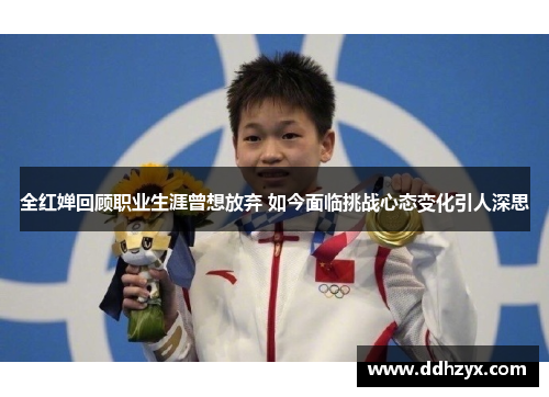 全红婵回顾职业生涯曾想放弃 如今面临挑战心态变化引人深思