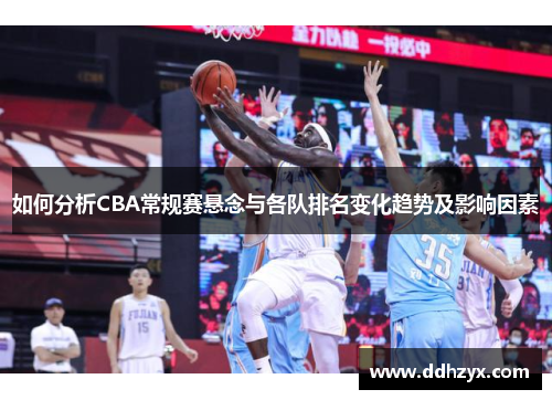 如何分析CBA常规赛悬念与各队排名变化趋势及影响因素