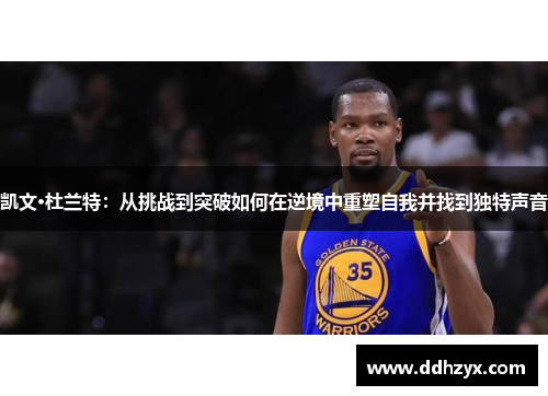 凯文·杜兰特：从挑战到突破如何在逆境中重塑自我并找到独特声音