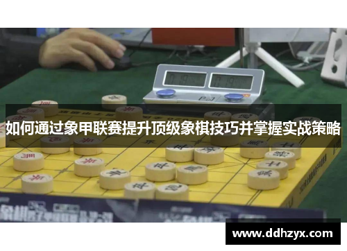 如何通过象甲联赛提升顶级象棋技巧并掌握实战策略