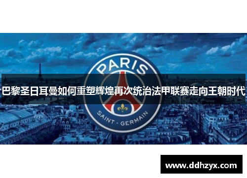 巴黎圣日耳曼如何重塑辉煌再次统治法甲联赛走向王朝时代