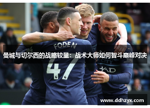 曼城与切尔西的战略较量：战术大师如何智斗巅峰对决