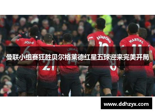 曼联小组赛狂胜贝尔格莱德红星五球迎来完美开局