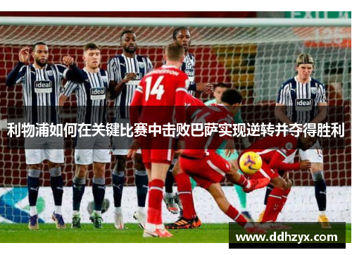 利物浦如何在关键比赛中击败巴萨实现逆转并夺得胜利
