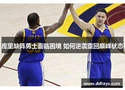 库里缺阵勇士面临困境 如何逆袭重回巅峰状态