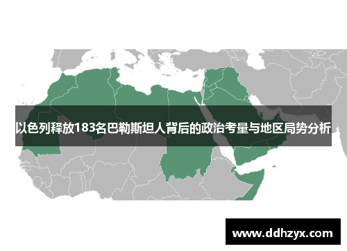 以色列释放183名巴勒斯坦人背后的政治考量与地区局势分析