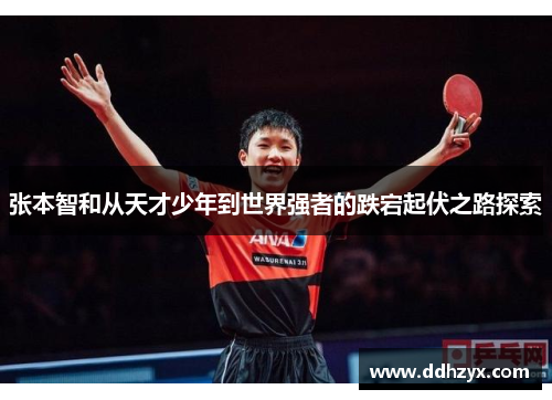 张本智和从天才少年到世界强者的跌宕起伏之路探索
