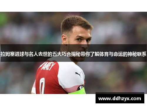 拉姆塞进球与名人去世的五大巧合揭秘带你了解体育与命运的神秘联系