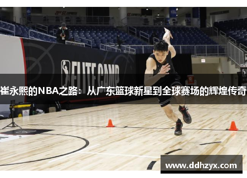 崔永熙的NBA之路：从广东篮球新星到全球赛场的辉煌传奇