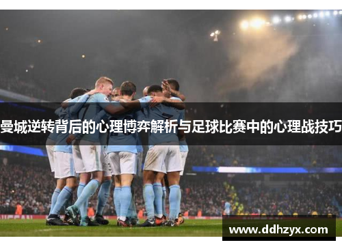 曼城逆转背后的心理博弈解析与足球比赛中的心理战技巧