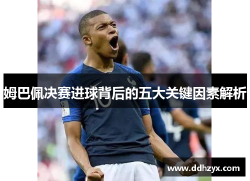 姆巴佩决赛进球背后的五大关键因素解析