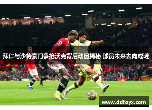 拜仁与沙特豪门争抢沃克背后动因揭秘 球员未来去向成谜