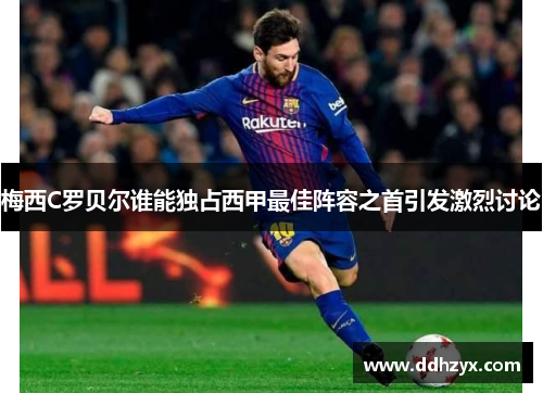 梅西C罗贝尔谁能独占西甲最佳阵容之首引发激烈讨论
