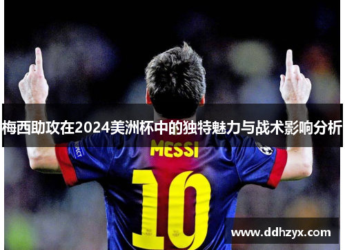 梅西助攻在2024美洲杯中的独特魅力与战术影响分析