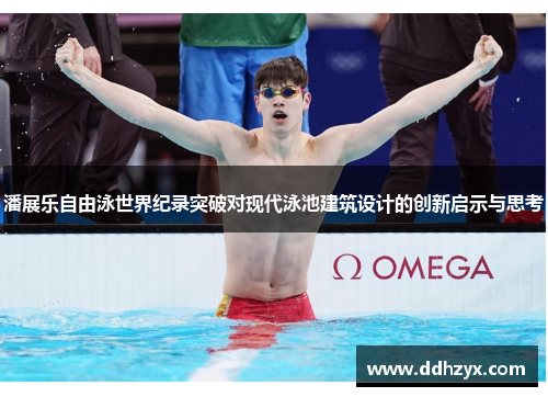 潘展乐自由泳世界纪录突破对现代泳池建筑设计的创新启示与思考