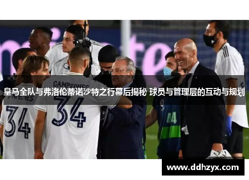 皇马全队与弗洛伦蒂诺沙特之行幕后揭秘 球员与管理层的互动与规划