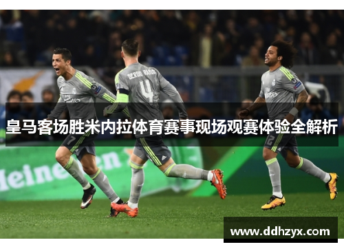 皇马客场胜米内拉体育赛事现场观赛体验全解析