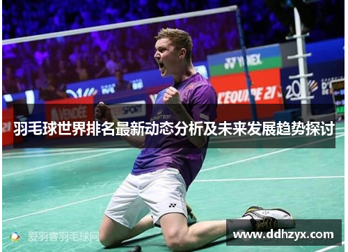 羽毛球世界排名最新动态分析及未来发展趋势探讨