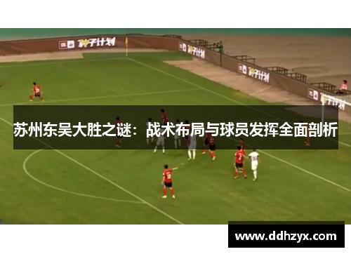 苏州东吴大胜之谜：战术布局与球员发挥全面剖析