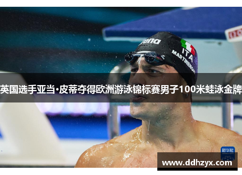 英国选手亚当·皮蒂夺得欧洲游泳锦标赛男子100米蛙泳金牌