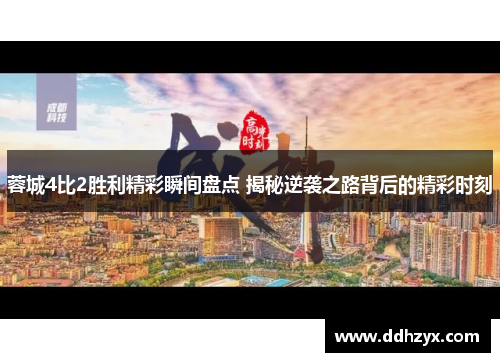 蓉城4比2胜利精彩瞬间盘点 揭秘逆袭之路背后的精彩时刻 蓉城4比2胜利精彩瞬间盘点 揭秘逆袭之路背后的精彩时刻