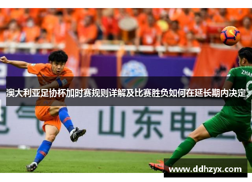 澳大利亚足协杯加时赛规则详解及比赛胜负如何在延长期内决定