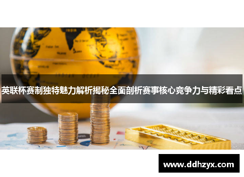 英联杯赛制独特魅力解析揭秘全面剖析赛事核心竞争力与精彩看点