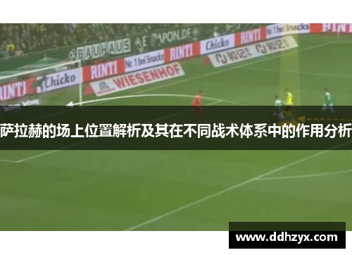 萨拉赫的场上位置解析及其在不同战术体系中的作用分析 萨拉赫的场上位置解析及其在不同战术体系中的作用分析