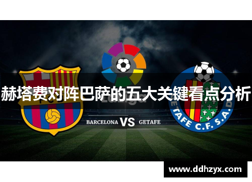 赫塔费对阵巴萨的五大关键看点分析
