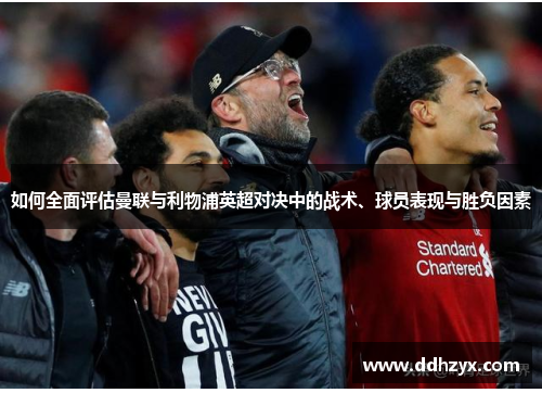 如何全面评估曼联与利物浦英超对决中的战术、球员表现与胜负因素