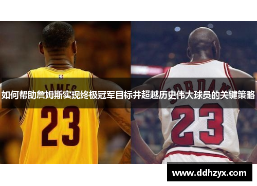 如何帮助詹姆斯实现终极冠军目标并超越历史伟大球员的关键策略