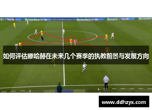如何评估滕哈赫在未来几个赛季的执教前景与发展方向 如何评估滕哈赫在未来几个赛季的执教前景与发展方向